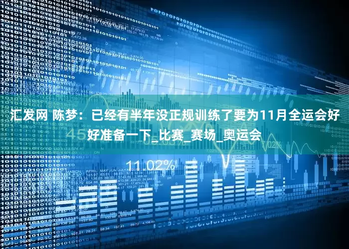汇发网 陈梦：已经有半年没正规训练了要为11月全运会好好准备一下_比赛_赛场_奥运会