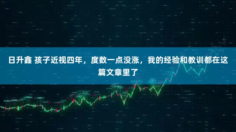 日升鑫 孩子近视四年，度数一点没涨，我的经验和教训都在这篇文章里了