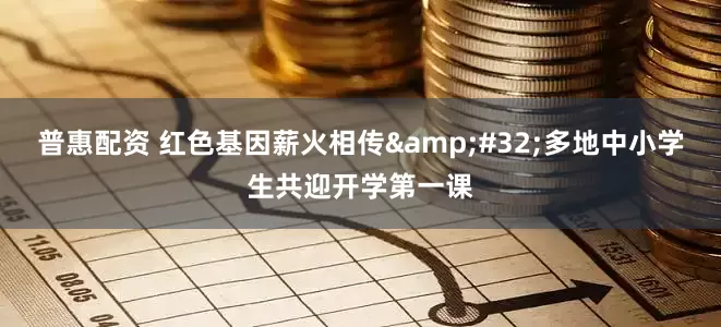 普惠配资 红色基因薪火相传&#32;多地中小学生共迎开学第一课