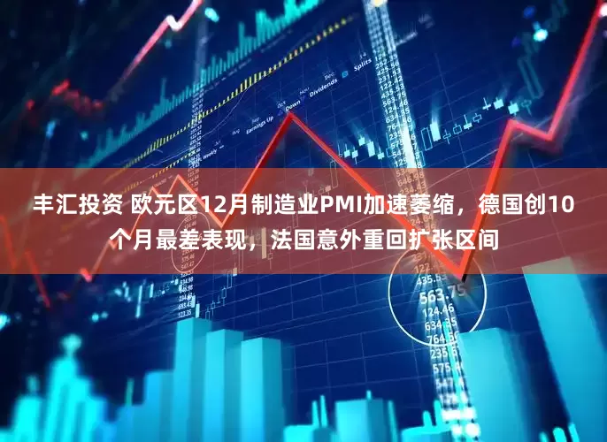 丰汇投资 欧元区12月制造业PMI加速萎缩，德国创10个月最差表现，法国意外重回扩张区间