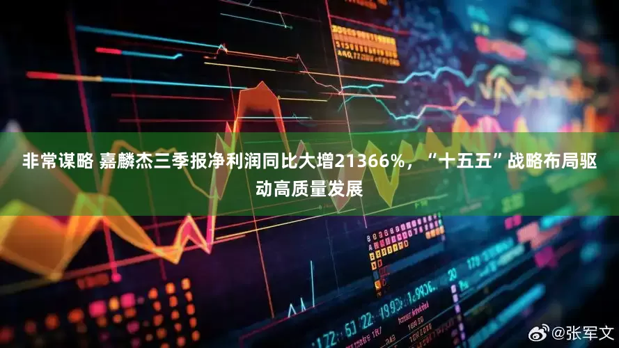 非常谋略 嘉麟杰三季报净利润同比大增21366%，“十五五”战略布局驱动高质量发展